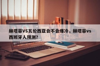 赫塔菲VS瓦伦西亚会不会爆冷，赫塔菲vs西班牙人预测？