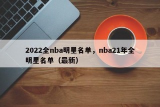 2022全nba明星名单，nba21年全明星名单（最新）