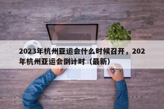 2023年杭州亚运会什么时候召开，202年杭州亚运会倒计时（最新）