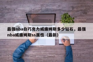 最强nba白巧克力威廉姆斯多少钻石，最强nba威廉姆斯ss属性（最新）
