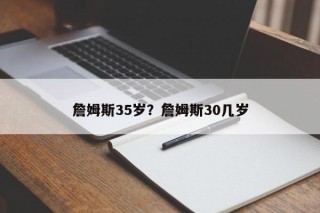 詹姆斯35岁？詹姆斯30几岁