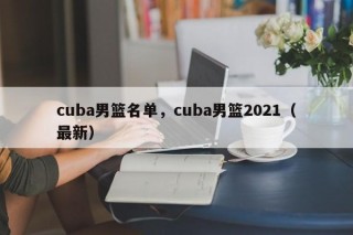 cuba男篮名单，cuba男篮2021（最新）