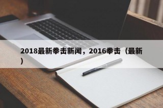 2018最新拳击新闻，2016拳击（最新）