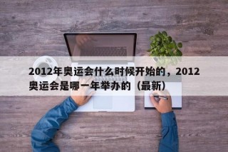2012年奥运会什么时候开始的，2012奥运会是哪一年举办的（最新）
