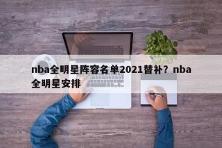 nba全明星阵容名单2021替补？nba全明星安排
