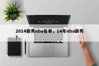 2014新秀nba名单，14年nba新秀？