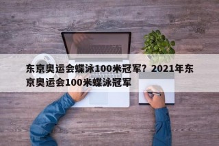 东京奥运会蝶泳100米冠军？2021年东京奥运会100米蝶泳冠军