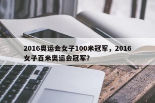2016奥运会女子100米冠军，2016女子百米奥运会冠军？