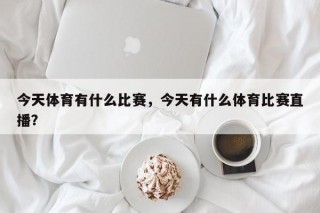 今天体育有什么比赛，今天有什么体育比赛直播？