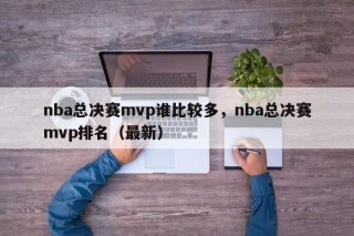 nba总决赛mvp谁比较多，nba总决赛mvp排名（最新）