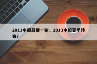 2013中超最后一轮，2013中超夏季转会？