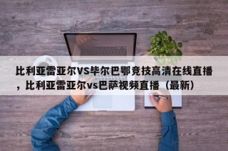 比利亚雷亚尔VS毕尔巴鄂竞技高清在线直播，比利亚雷亚尔vs巴萨视频直播（最新）