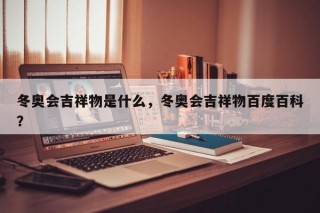 冬奥会吉祥物是什么，冬奥会吉祥物百度百科？