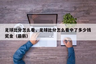 足球比分怎么看，足球比分怎么看中了多少钱奖金（最新）