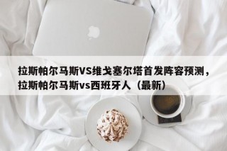 拉斯帕尔马斯VS维戈塞尔塔首发阵容预测，拉斯帕尔马斯vs西班牙人（最新）