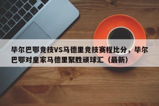 毕尔巴鄂竞技VS马德里竞技赛程比分，毕尔巴鄂对皇家马德里聚胜顽球汇（最新）