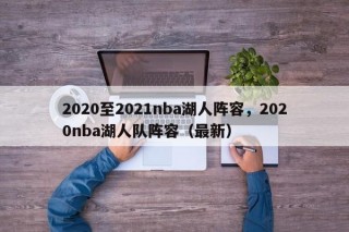 2020至2021nba湖人阵容，2020nba湖人队阵容（最新）
