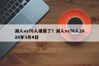 湖人vs76人谁赢了？湖人vs76人2020年3月4日