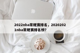 2022nba常规赛排名，20202021nba常规赛排名榜？
