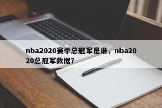 nba2020赛季总冠军是谁，nba2020总冠军数据？