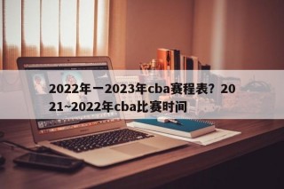 2022年一2023年cba赛程表？2021~2022年cba比赛时间