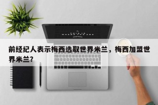 前经纪人表示梅西选取世界米兰，梅西加盟世界米兰？