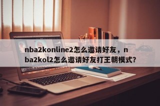 nba2konline2怎么邀请好友，nba2kol2怎么邀请好友打王朝模式？