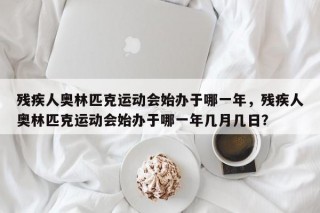 残疾人奥林匹克运动会始办于哪一年，残疾人奥林匹克运动会始办于哪一年几月几日？