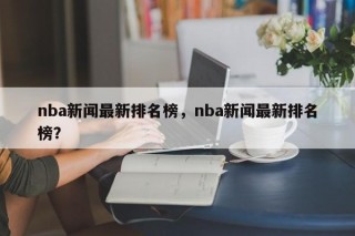 nba新闻最新排名榜，nba新闻最新排名榜？