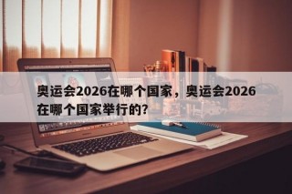奥运会2026在哪个国家，奥运会2026在哪个国家举行的？