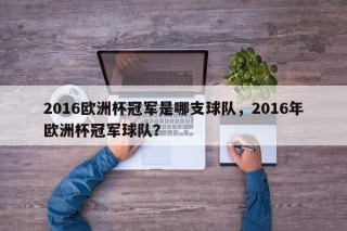 2016欧洲杯冠军是哪支球队，2016年欧洲杯冠军球队？