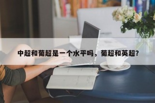 中超和葡超是一个水平吗，葡超和英超？