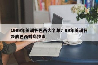 1999年美洲杯巴西大名单？99年美洲杯决赛巴西对乌拉圭
