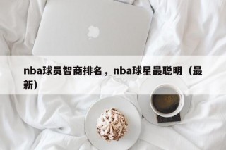 nba球员智商排名，nba球星最聪明（最新）