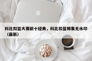 科比扣篮大赛前十经典，科比扣篮锦集无水印（最新）