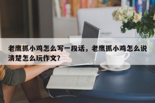 老鹰抓小鸡怎么写一段话，老鹰抓小鸡怎么说清楚怎么玩作文？