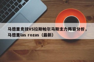 马德里竞技VS拉斯帕尔马斯主力阵容分析，马德里las rozas（最新）
