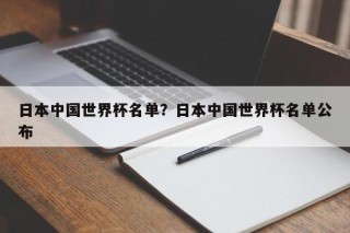 日本中国世界杯名单？日本中国世界杯名单公布