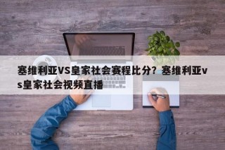 塞维利亚VS皇家社会赛程比分？塞维利亚vs皇家社会视频直播