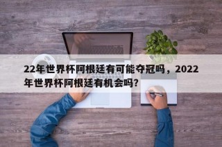 22年世界杯阿根廷有可能夺冠吗，2022年世界杯阿根廷有机会吗？