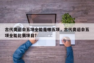 古代奥运会五项全能是哪五项，古代奥运会五项全能比赛项目？