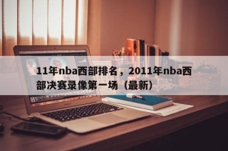 11年nba西部排名，2011年nba西部决赛录像第一场（最新）