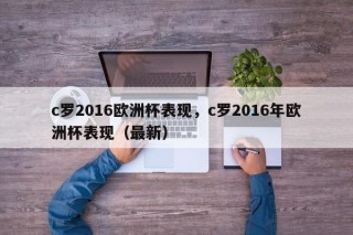 c罗2016欧洲杯表现，c罗2016年欧洲杯表现（最新）