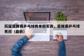 历届亚锦赛乒乓球男单冠军表，亚锦赛乒乓球男团（最新）
