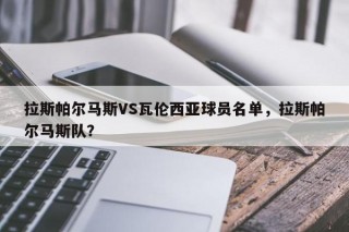 拉斯帕尔马斯VS瓦伦西亚球员名单，拉斯帕尔马斯队？