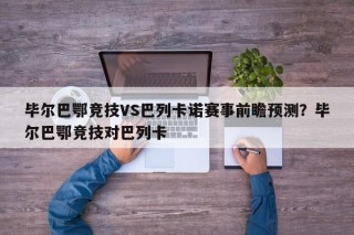 毕尔巴鄂竞技VS巴列卡诺赛事前瞻预测？毕尔巴鄂竞技对巴列卡