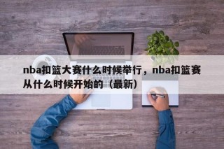 nba扣篮大赛什么时候举行，nba扣篮赛从什么时候开始的（最新）