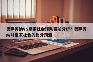 奥萨苏纳VS皇家社会球队赛前分析？奥萨苏纳对皇家社会的比分预测