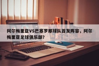 阿尔梅里亚VS巴塞罗那球队首发阵容，阿尔梅里亚足球俱乐部？