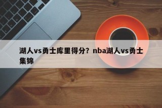 湖人vs勇士库里得分？nba湖人vs勇士集锦